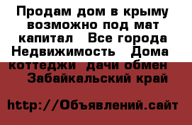 Продам дом в крыму возможно под мат.капитал - Все города Недвижимость » Дома, коттеджи, дачи обмен   . Забайкальский край